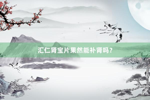 汇仁肾宝片果然能补肾吗？