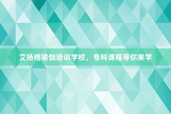 艾扬格瑜伽培训学校，专科课程等你来学