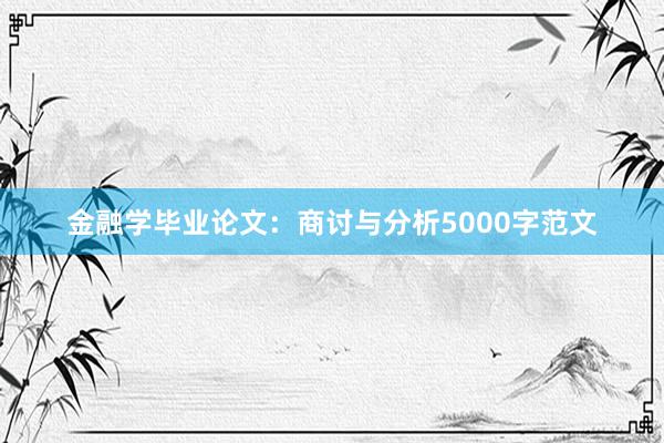金融学毕业论文：商讨与分析5000字范文