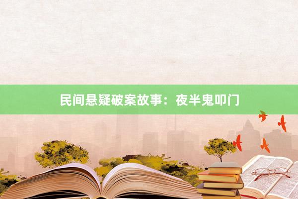 民间悬疑破案故事：夜半鬼叩门